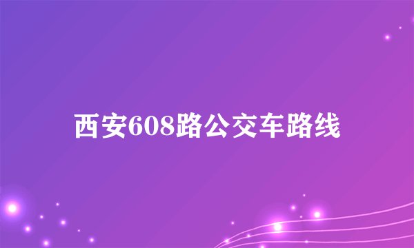 西安608路公交车路线