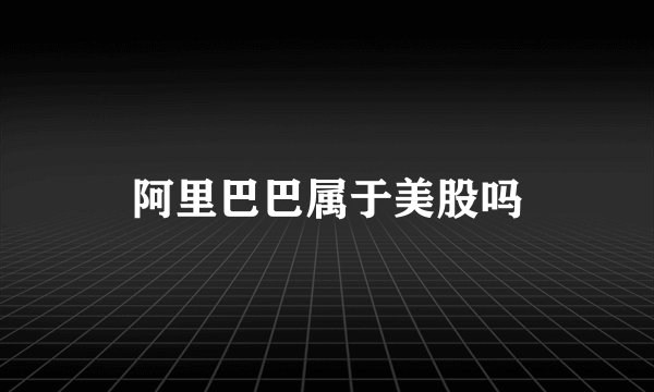 阿里巴巴属于美股吗