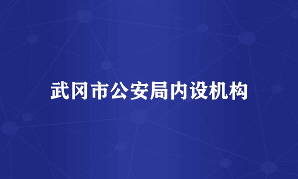 武冈市公安局内设机构