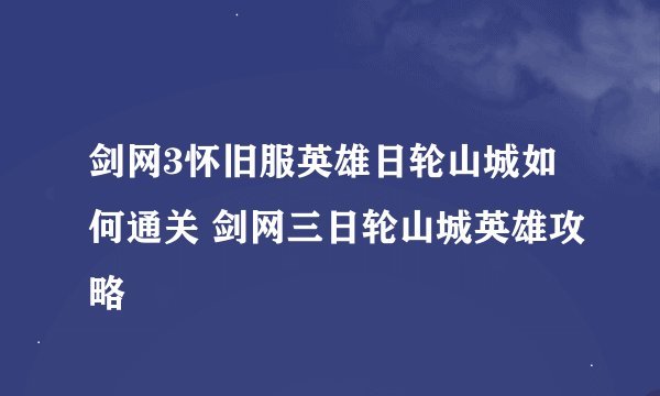剑网3怀旧服英雄日轮山城如何通关 剑网三日轮山城英雄攻略