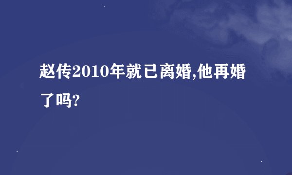 赵传2010年就已离婚,他再婚了吗?