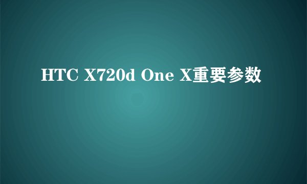 HTC X720d One X重要参数