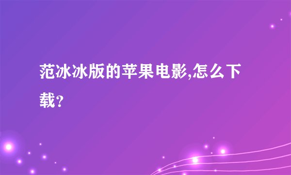 范冰冰版的苹果电影,怎么下载？