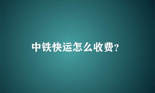 中铁快运怎么收费？