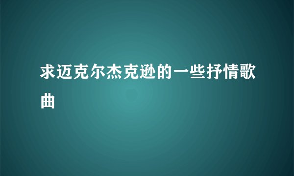 求迈克尔杰克逊的一些抒情歌曲
