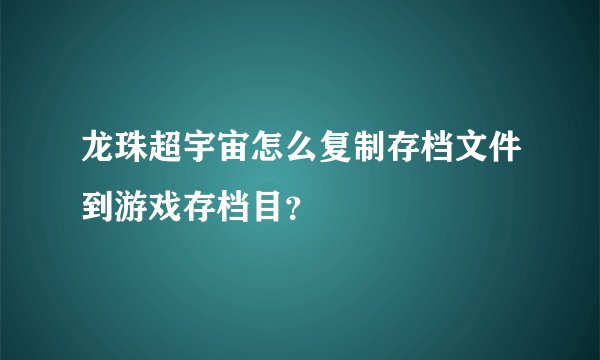 龙珠超宇宙怎么复制存档文件到游戏存档目？