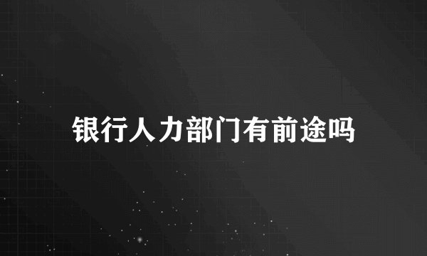 银行人力部门有前途吗