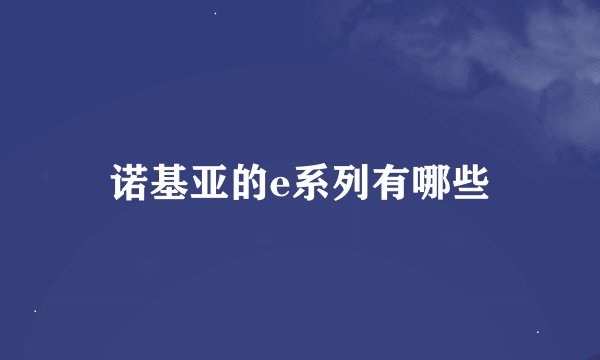 诺基亚的e系列有哪些