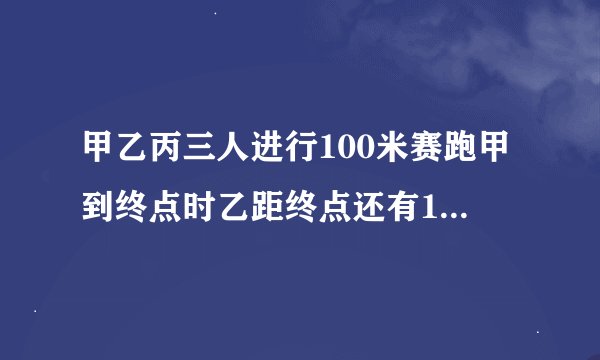 甲乙丙三人进行100米赛跑甲到终点时乙距终点还有10米饼超过中点22米那么当乙