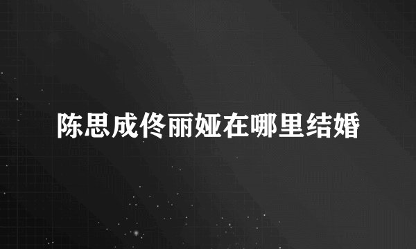 陈思成佟丽娅在哪里结婚
