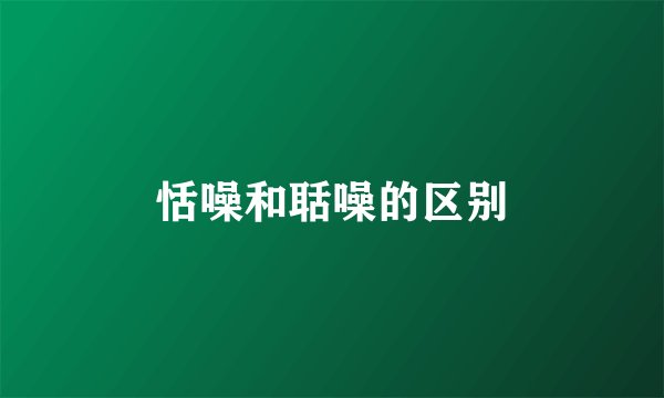 恬噪和聒噪的区别