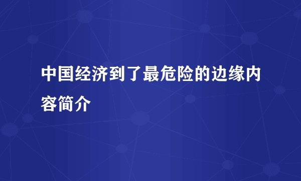 中国经济到了最危险的边缘内容简介