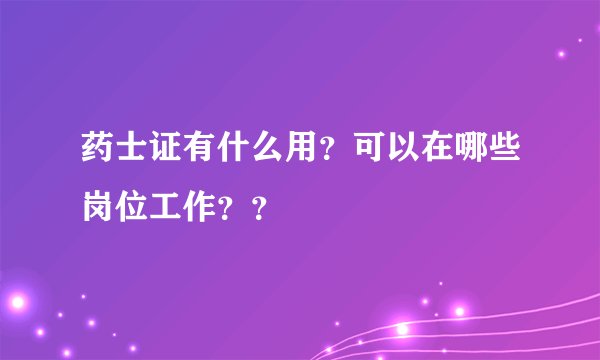 药士证有什么用？可以在哪些岗位工作？？