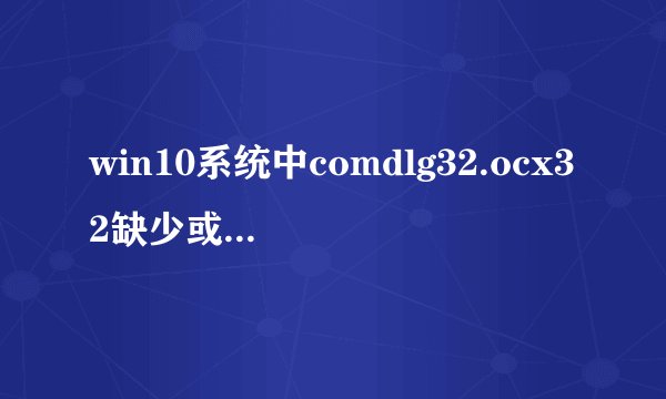 win10系统中comdlg32.ocx32缺少或者mscomctl.ocx丢失恢复方法