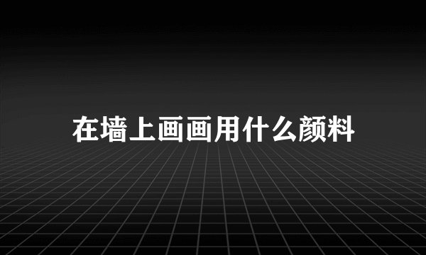 在墙上画画用什么颜料