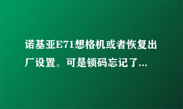 诺基亚E71想格机或者恢复出厂设置。可是锁码忘记了。怎么办？