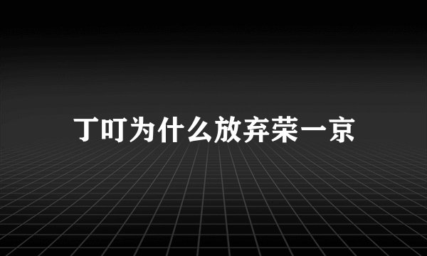 丁叮为什么放弃荣一京