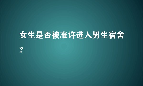 女生是否被准许进入男生宿舍？