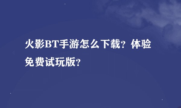 火影BT手游怎么下载？体验免费试玩版？