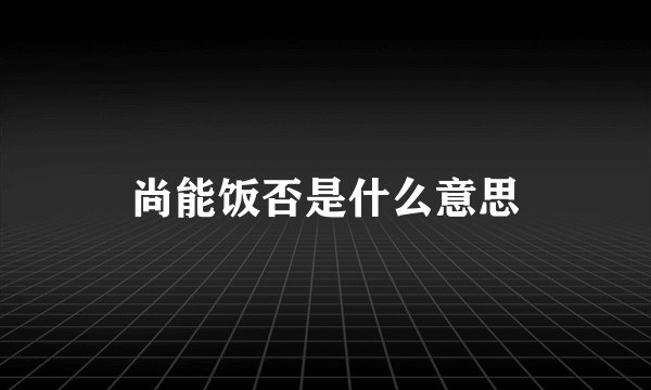 尚能饭否是什么意思