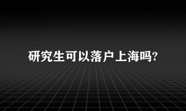 研究生可以落户上海吗?