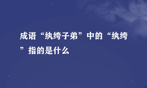 成语“纨绔子弟”中的“纨绔”指的是什么
