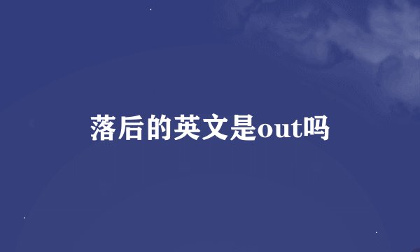 落后的英文是out吗