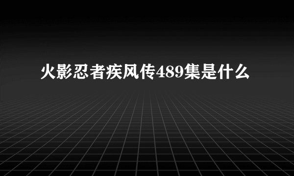 火影忍者疾风传489集是什么