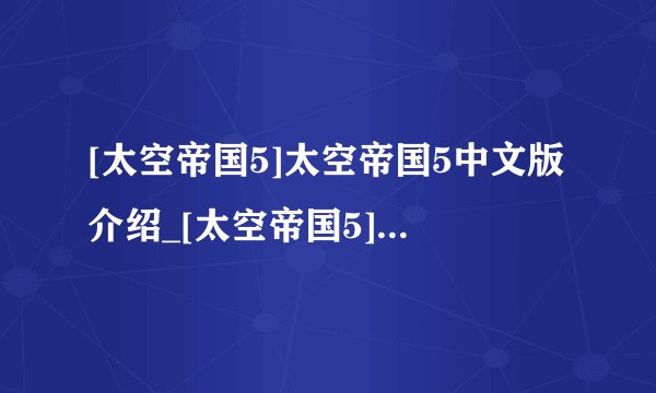 [太空帝国5]太空帝国5中文版介绍_[太空帝国5]太空帝国5中文版是什么