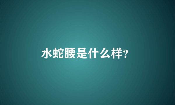 水蛇腰是什么样？