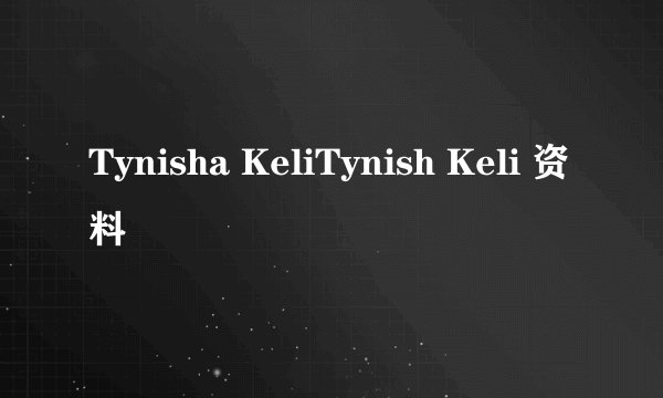 Tynisha KeliTynish Keli 资料