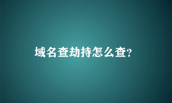 域名查劫持怎么查？