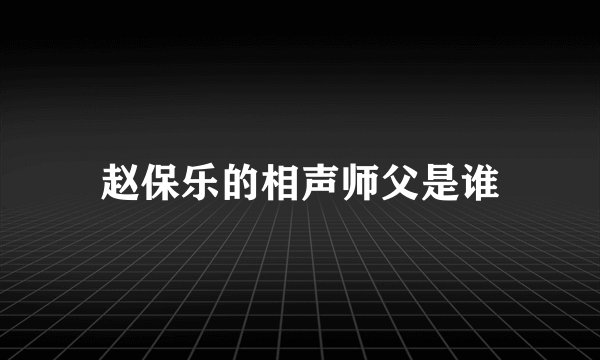 赵保乐的相声师父是谁