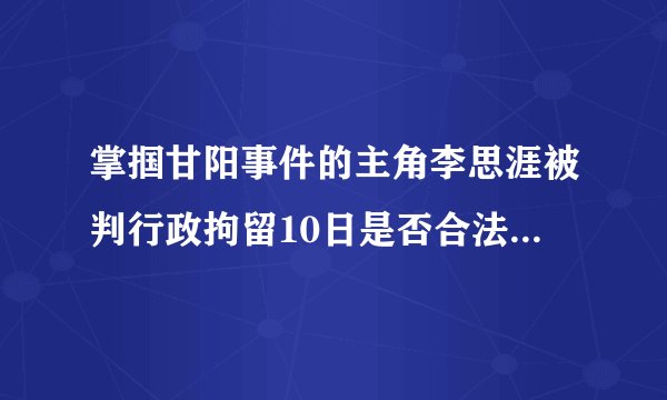 掌掴甘阳事件的主角李思涯被判行政拘留10日是否合法? - 知乎