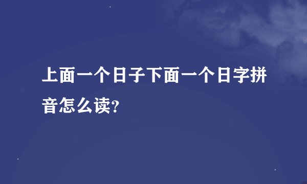 上面一个日子下面一个日字拼音怎么读？