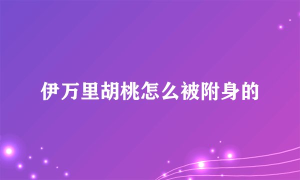 伊万里胡桃怎么被附身的