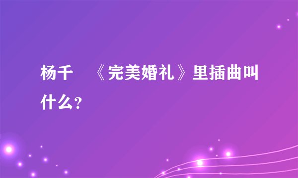 杨千嬅《完美婚礼》里插曲叫什么?