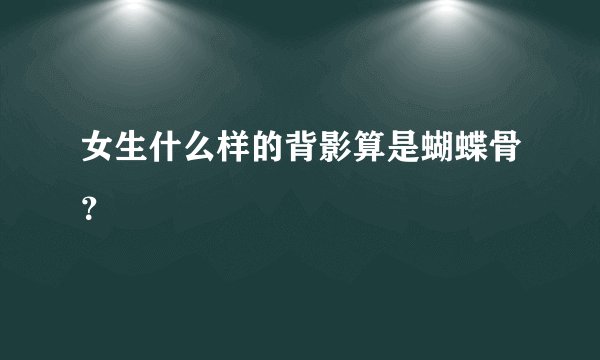 女生什么样的背影算是蝴蝶骨？