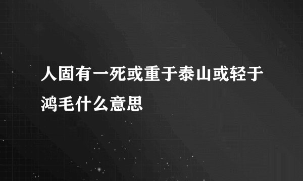 人固有一死或重于泰山或轻于鸿毛什么意思