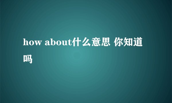how about什么意思 你知道吗