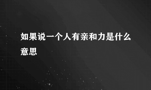 如果说一个人有亲和力是什么意思