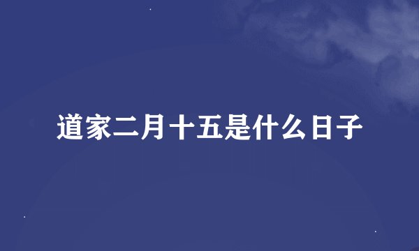道家二月十五是什么日子