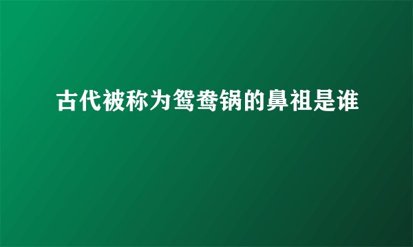 古代被称为鸳鸯锅的鼻祖是谁