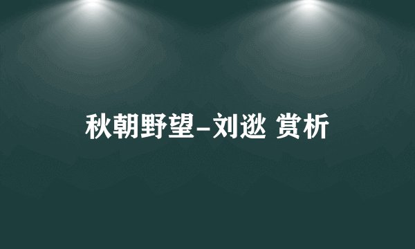 秋朝野望-刘逖 赏析