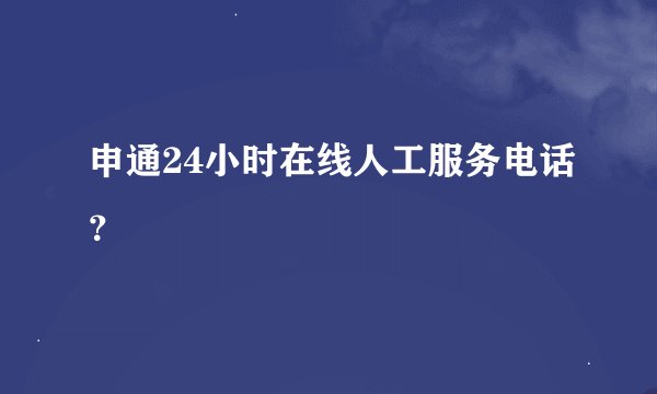 申通24小时在线人工服务电话？