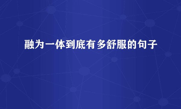 融为一体到底有多舒服的句子