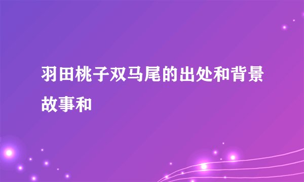 羽田桃子双马尾的出处和背景故事和