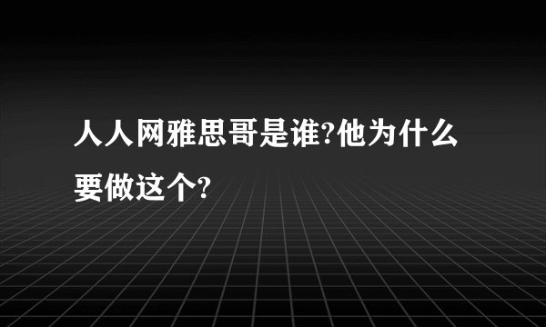 人人网雅思哥是谁?他为什么要做这个?