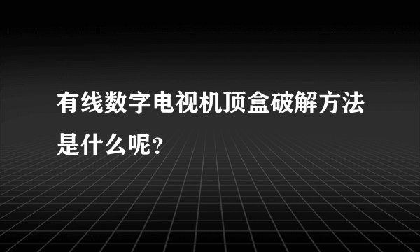有线数字电视机顶盒破解方法是什么呢？