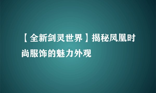 【全新剑灵世界】揭秘凤凰时尚服饰的魅力外观